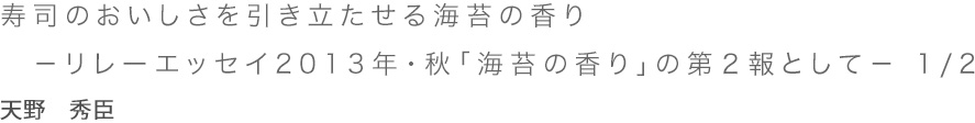 「寿司のおいしさを引き立たせる海苔の香り －リレーエッセイ2013年・秋「海苔の香り」の第２報として－　 1/2 