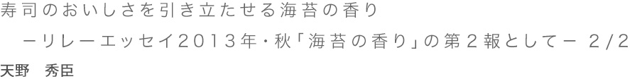 「寿司のおいしさを引き立たせる海苔の香り －リレーエッセイ2013年・秋「海苔の香り」の第２報として－ 1/2 